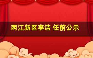 两江新区李洁 任前公示